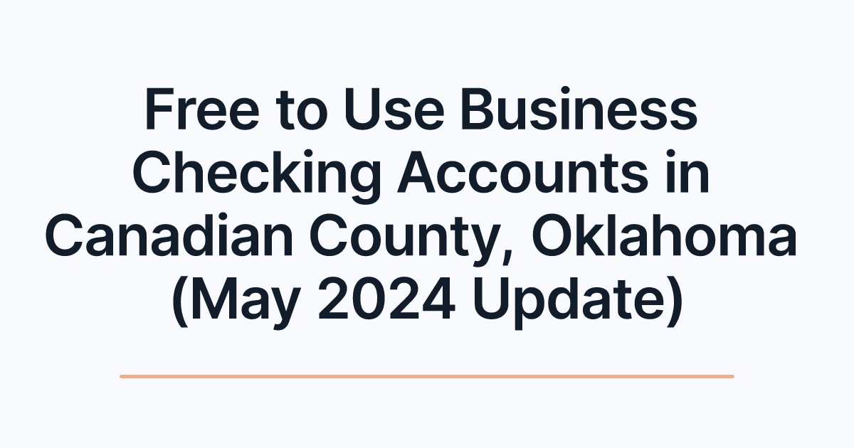 Free to Use Business Checking Accounts in Canadian County, Oklahoma (May 2024 Update)
